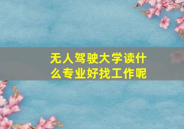 无人驾驶大学读什么专业好找工作呢