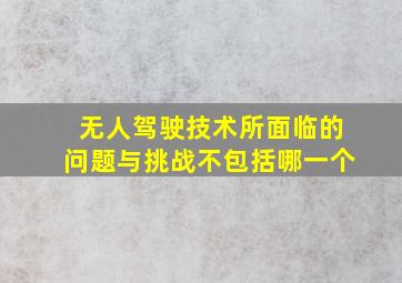 无人驾驶技术所面临的问题与挑战不包括哪一个