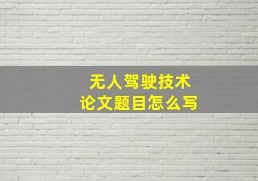 无人驾驶技术论文题目怎么写