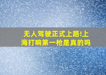 无人驾驶正式上路!上海打响第一枪是真的吗