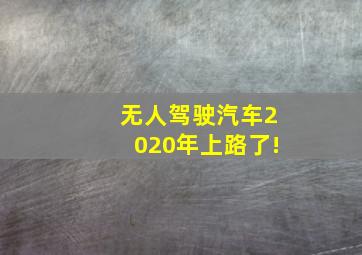 无人驾驶汽车2020年上路了!