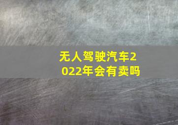 无人驾驶汽车2022年会有卖吗