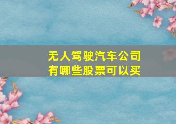 无人驾驶汽车公司有哪些股票可以买