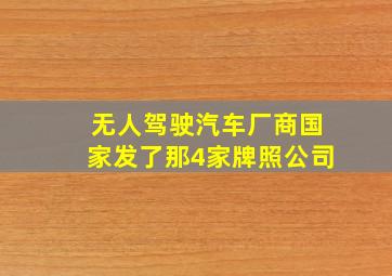 无人驾驶汽车厂商国家发了那4家牌照公司