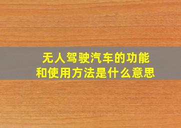 无人驾驶汽车的功能和使用方法是什么意思