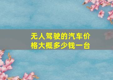 无人驾驶的汽车价格大概多少钱一台