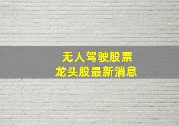 无人驾驶股票龙头股最新消息