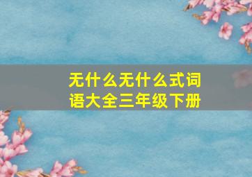 无什么无什么式词语大全三年级下册