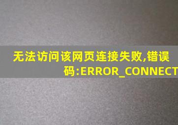 无法访问该网页连接失败,错误码:ERROR_CONNECT