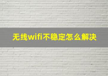 无线wifi不稳定怎么解决