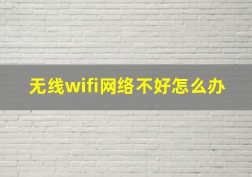 无线wifi网络不好怎么办