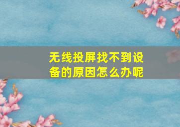 无线投屏找不到设备的原因怎么办呢