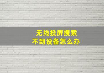 无线投屏搜索不到设备怎么办