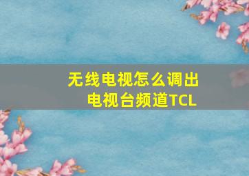 无线电视怎么调出电视台频道TCL