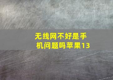 无线网不好是手机问题吗苹果13