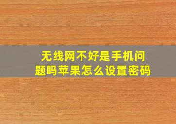 无线网不好是手机问题吗苹果怎么设置密码