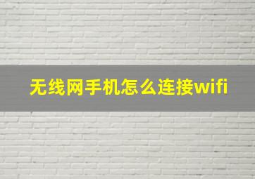 无线网手机怎么连接wifi