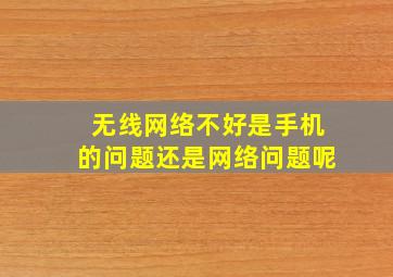 无线网络不好是手机的问题还是网络问题呢