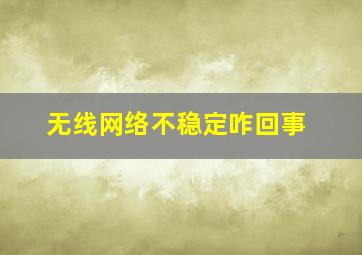 无线网络不稳定咋回事