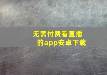 无需付费看直播的app安卓下载