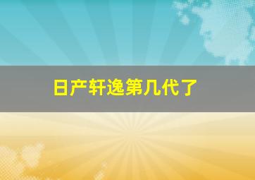 日产轩逸第几代了