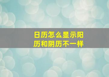 日历怎么显示阳历和阴历不一样