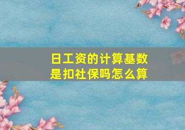 日工资的计算基数是扣社保吗怎么算