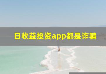 日收益投资app都是诈骗