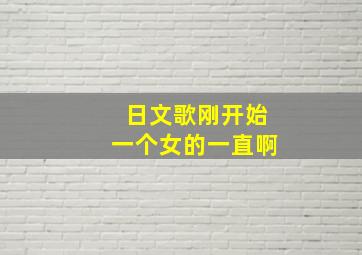 日文歌刚开始一个女的一直啊