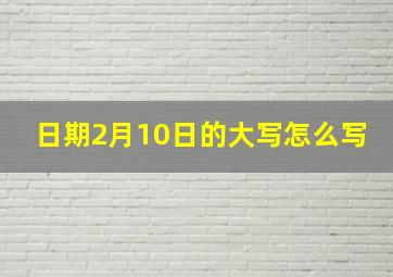 日期2月10日的大写怎么写