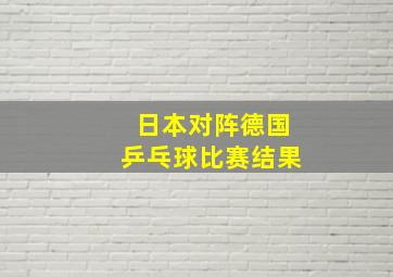 日本对阵德国乒乓球比赛结果