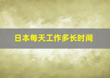 日本每天工作多长时间