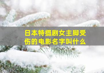 日本特摄剧女主脚受伤的电影名字叫什么