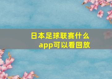 日本足球联赛什么app可以看回放