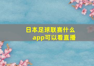 日本足球联赛什么app可以看直播