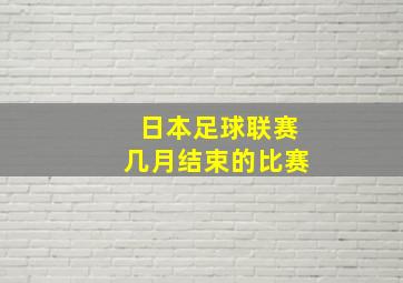 日本足球联赛几月结束的比赛