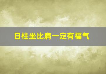 日柱坐比肩一定有福气