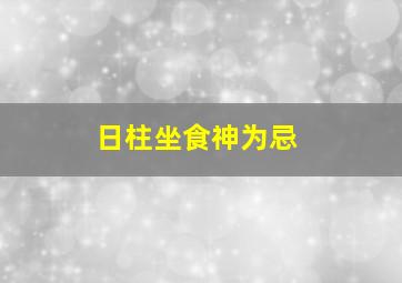 日柱坐食神为忌