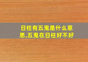 日柱有五鬼是什么意思,五鬼在日柱好不好