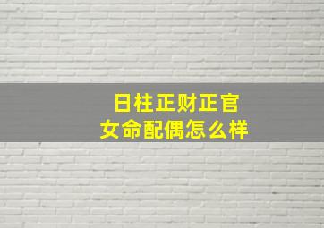 日柱正财正官女命配偶怎么样