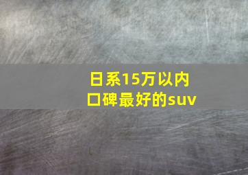 日系15万以内口碑最好的suv