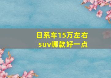 日系车15万左右suv哪款好一点