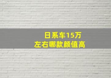 日系车15万左右哪款颜值高