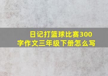 日记打篮球比赛300字作文三年级下册怎么写