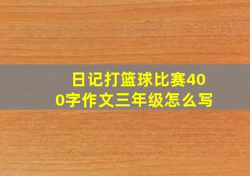 日记打篮球比赛400字作文三年级怎么写