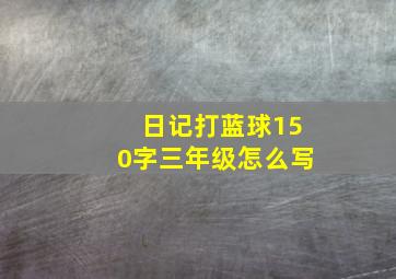 日记打蓝球150字三年级怎么写