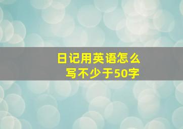 日记用英语怎么写不少于50字