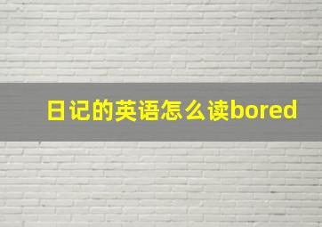 日记的英语怎么读bored