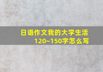 日语作文我的大学生活120~150字怎么写