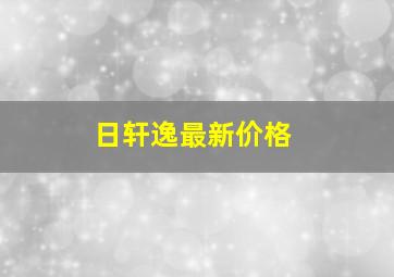 日轩逸最新价格